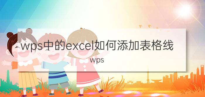 wps中的excel如何添加表格线 wps excel怎么设置细框线？